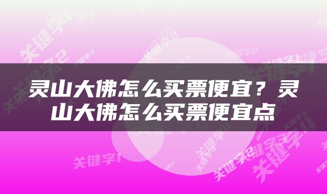 灵山大佛怎么买票便宜？灵山大佛怎么买票便宜点