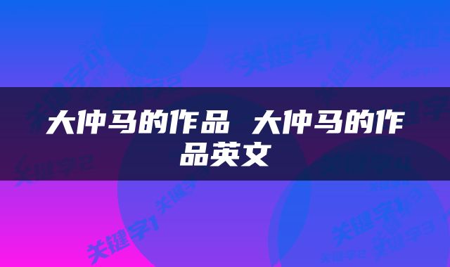 大仲马的作品 大仲马的作品英文
