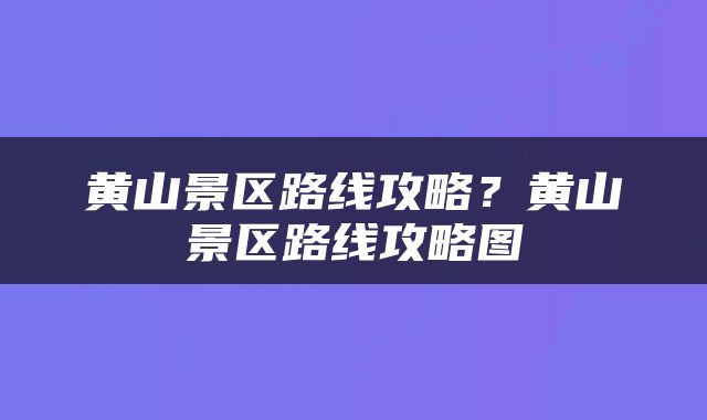 黄山景区路线攻略？黄山景区路线攻略图