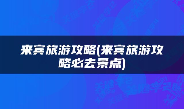 来宾旅游攻略(来宾旅游攻略必去景点)