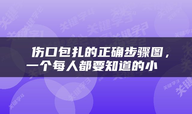  伤口包扎的正确步骤图，一个每人都要知道的小 