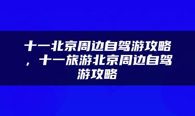 十一北京周边自驾游攻略，十一旅游北京周边自驾游攻略