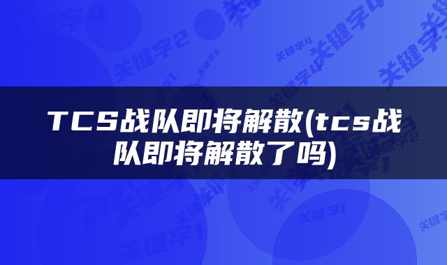 TCS战队即将解散(tcs战队即将解散了吗)