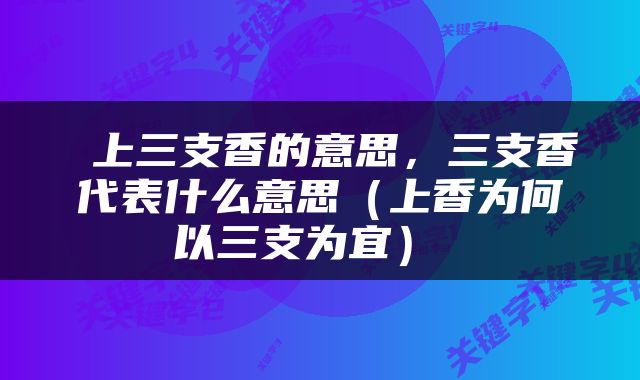  上三支香的意思，三支香代表什么意思（上香为何以三支为宜） 