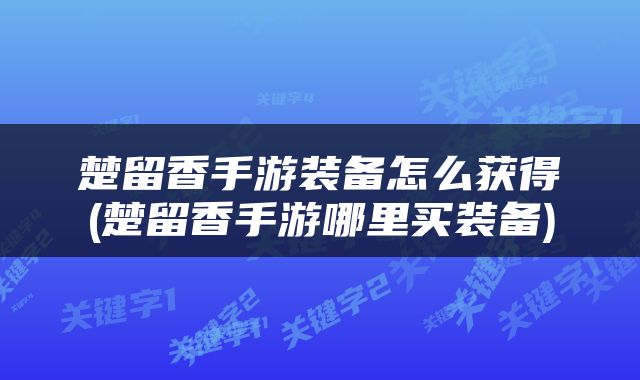 楚留香手游装备怎么获得(楚留香手游哪里买装备)