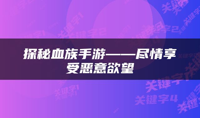 探秘血族手游——尽情享受恶意欲望
