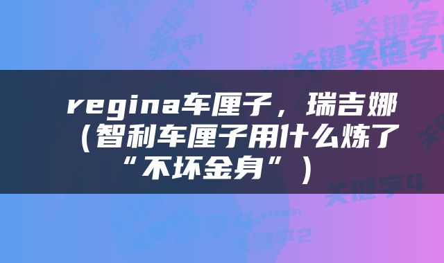  regina车厘子，瑞吉娜（智利车厘子用什么炼了“不坏金身”） 