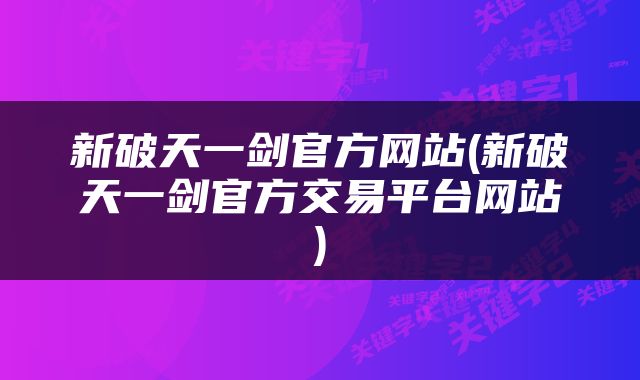 新破天一剑官方网站(新破天一剑官方交易平台网站)