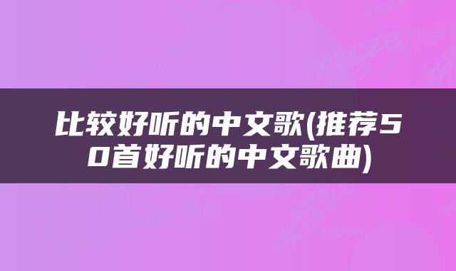 比较好听的中文歌(推荐50首好听的中文歌曲)