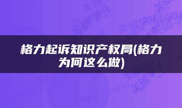 格力起诉知识产权局(格力为何这么做)