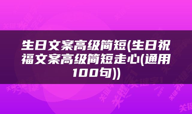 生日文案高级简短(生日祝福文案高级简短走心(通用100句))