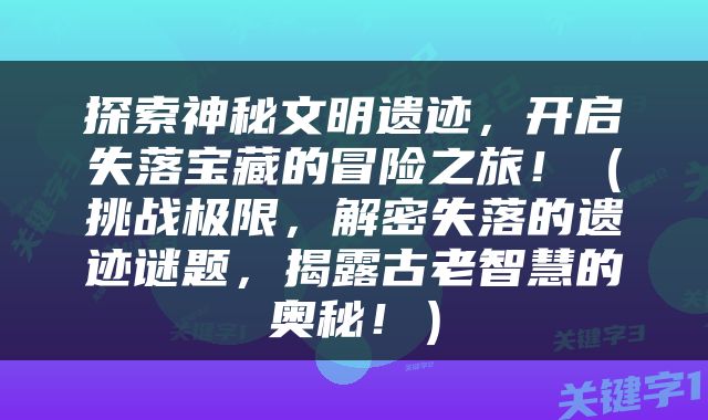 探索神秘文明遗迹，开启失落宝藏的冒险之旅！（挑战极限，解密失落的遗迹谜题，揭露古老智慧的奥秘！）
