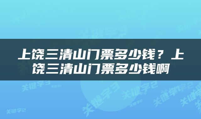 上饶三清山门票多少钱？上饶三清山门票多少钱啊