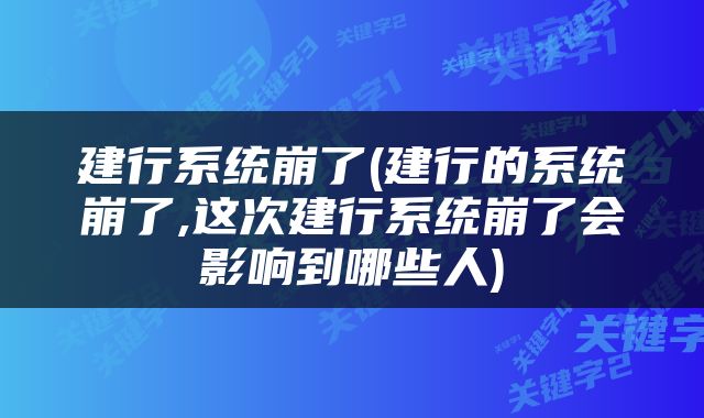 建行系统崩了(建行的系统崩了,这次建行系统崩了会影响到哪些人)
