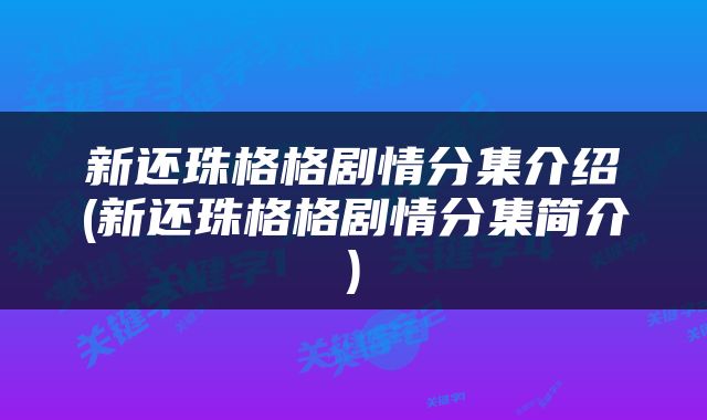 新还珠格格剧情分集介绍(新还珠格格剧情分集简介)