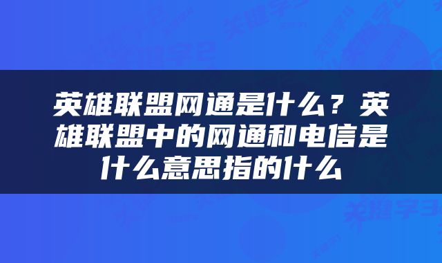 英雄联盟网通是什么?英雄联盟中的网通和电信是什么意思指的什么