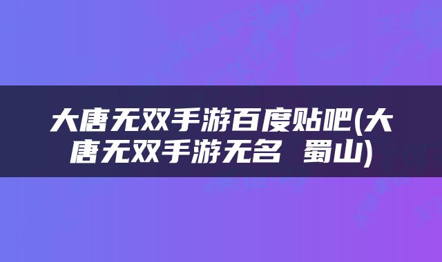 大唐无双手游百度贴吧(大唐无双手游无名 蜀山)