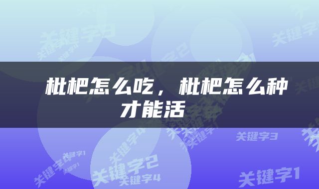  枇杷怎么吃，枇杷怎么种才能活 