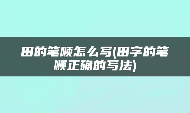田的笔顺怎么写(田字的笔顺正确的写法)