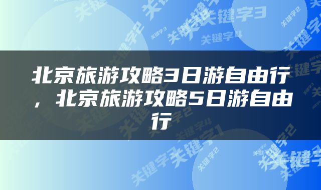 北京旅游攻略3日游自由行，北京旅游攻略5日游自由行