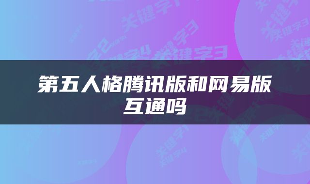 第五人格腾讯版和网易版互通吗