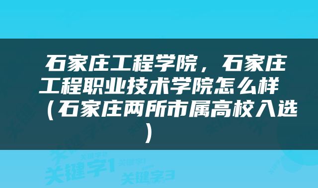  石家庄工程学院，石家庄工程职业技术学院怎么样（石家庄两所市属高校入选） 