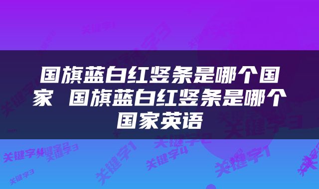 国旗蓝白红竖条是哪个国家 国旗蓝白红竖条是哪个国家英语