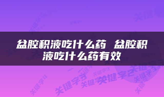 盆腔积液吃什么药 盆腔积液吃什么药有效
