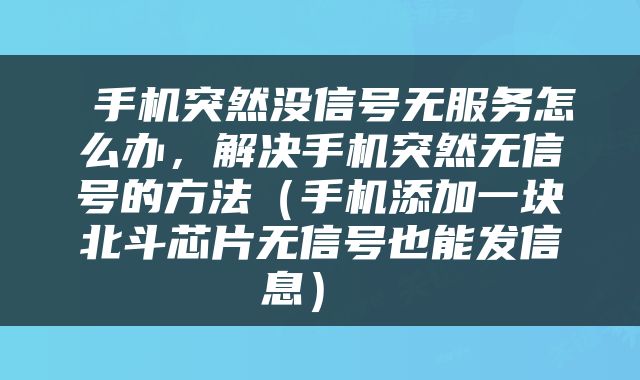  手机突然没信号无服务怎么办，解决手机突然无信号的方法（手机添加一块北斗芯片无信号也能发信息） 