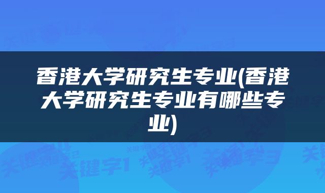 香港大学研究生专业(香港大学研究生专业有哪些专业)