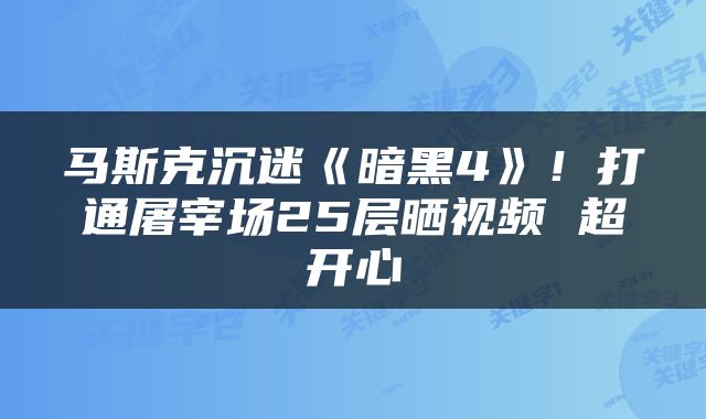 马斯克沉迷《暗黑4》！打通屠宰场25层晒视频 超开心