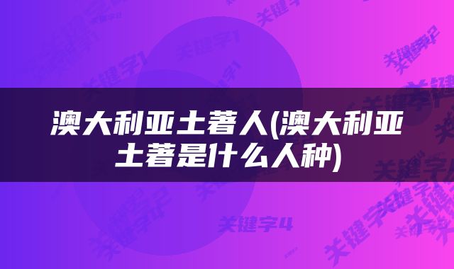 澳大利亚土著人(澳大利亚土著是什么人种)
