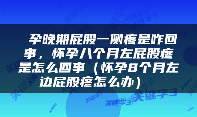  孕晚期屁股一侧疼是咋回事，怀孕八个月左屁股疼是怎么回事（怀孕8个月左边屁股疼怎么办） 