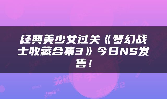 经典美少女过关《梦幻战士收藏合集3》今日NS发售！
