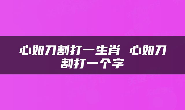 心如刀割打一生肖 心如刀割打一个字