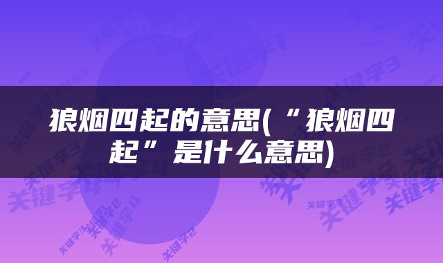 狼烟四起的意思(“狼烟四起”是什么意思)