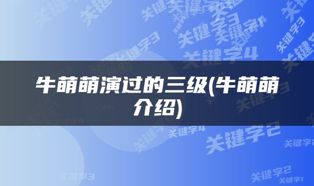 牛萌萌演过的三级(牛萌萌介绍)