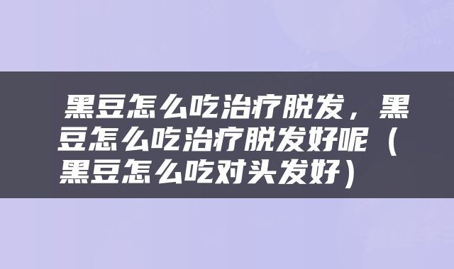  黑豆怎么吃治疗脱发，黑豆怎么吃治疗脱发好呢（黑豆怎么吃对头发好） 