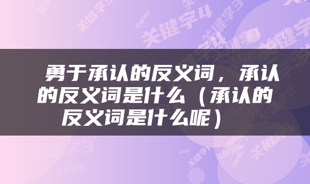  勇于承认的反义词，承认的反义词是什么（承认的反义词是什么呢） 