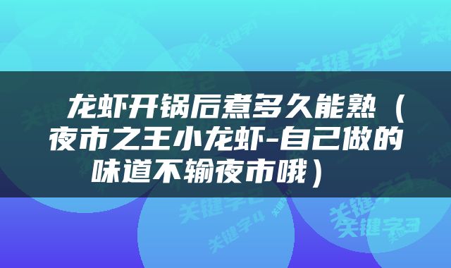  龙虾开锅后煮多久能熟（夜市之王小龙虾-自己做的味道不输夜市哦） 