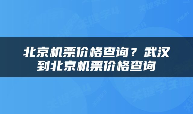 北京机票价格查询？武汉到北京机票价格查询
