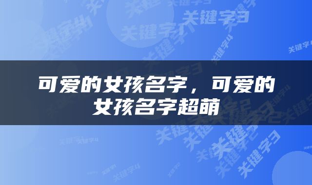 可爱的女孩名字，可爱的女孩名字超萌