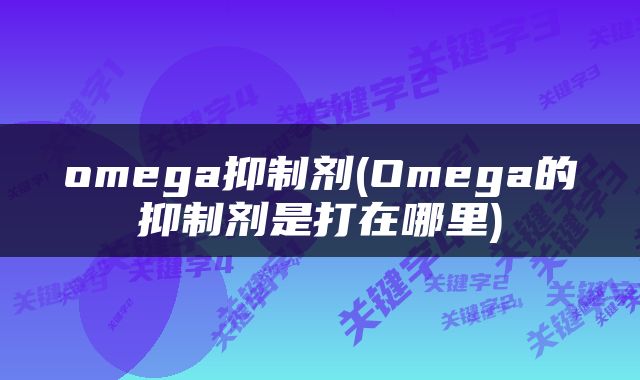 omega抑制剂(Omega的抑制剂是打在哪里)