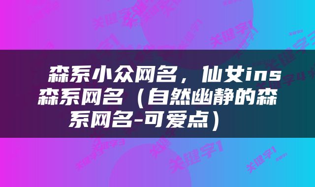  森系小众网名，仙女ins森系网名（自然幽静的森系网名-可爱点） 