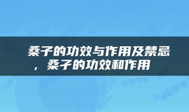  桑子的功效与作用及禁忌，桑孑的功效和作用 