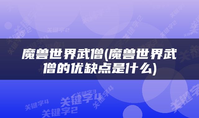 魔兽世界武僧(魔兽世界武僧的优缺点是什么)
