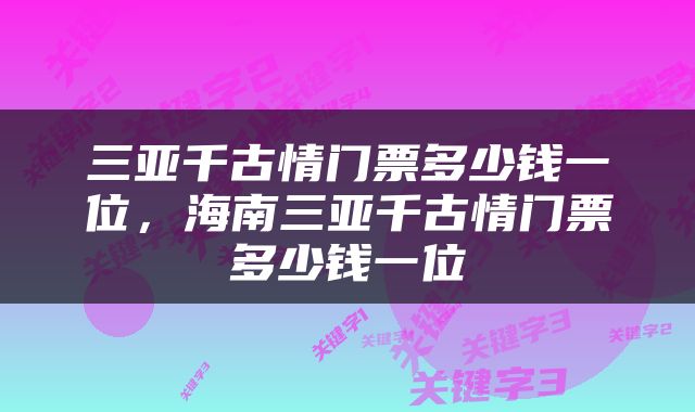 三亚千古情门票多少钱一位，海南三亚千古情门票多少钱一位