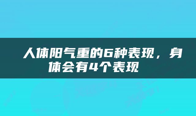  人体阳气重的6种表现，身体会有4个表现 
