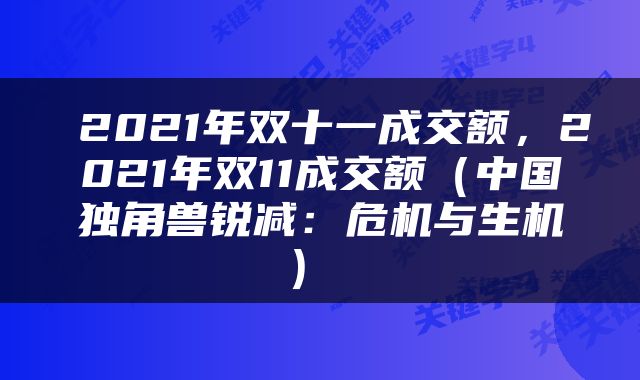  2021年双十一成交额，2021年双11成交额（中国独角兽锐减：危机与生机） 