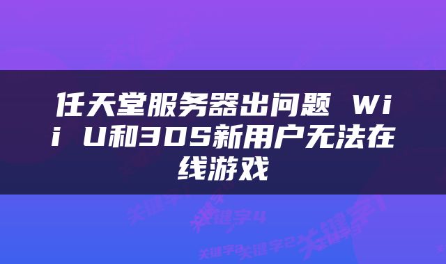 任天堂服务器出问题 Wii U和3DS新用户无法在线游戏